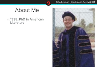 John Eckman | @jeckman | #wcnyc2014
About Me
• 1998: PhD in American
Literature
 