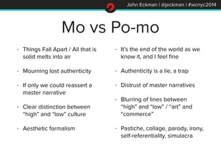 John Eckman | @jeckman | #wcnyc2014
Mo vs Po-mo
• Things Fall Apart / All that is
solid melts into air
• Mourning lost aut...