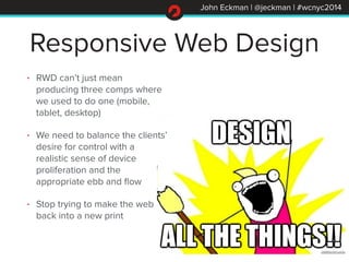John Eckman | @jeckman | #wcnyc2014
Responsive Web Design
• RWD can’t just mean
producing three comps where
we used to do ...