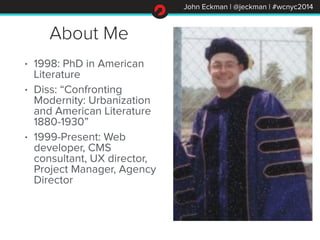 John Eckman | @jeckman | #wcnyc2014
About Me
• 1998: PhD in American
Literature
• Diss: “Confronting
Modernity: Urbanizati...