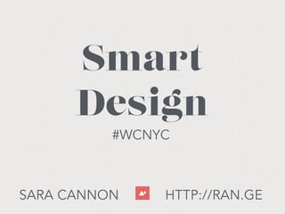 SARA CANNON HTTP://RAN.GE
Smart
Design
#WCNYC
 