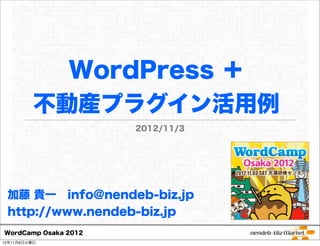 WordPress ＋
          不動産プラグイン活用例
                      2012/11/3




 加藤 貴一 info@nendeb-biz.jp
 http://www.nendeb-biz.jp
WordCamp Osaka 2012
12年11月6日火曜日
 