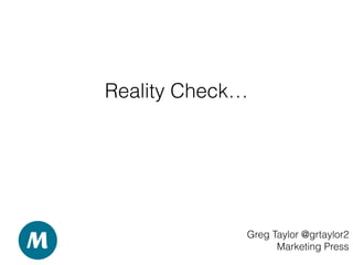 Reality Check…
Greg Taylor @grtaylor2
Marketing Press
 