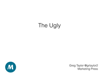 The Ugly
Greg Taylor @grtaylor2
Marketing Press
 