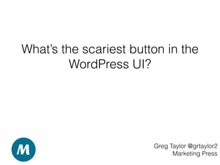 What’s the scariest button in the
WordPress UI?
Greg Taylor @grtaylor2
Marketing Press
 