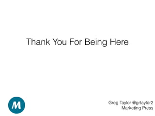 Thank You For Being Here
Greg Taylor @grtaylor2
Marketing Press
 