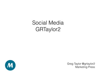 Social Media
GRTaylor2
Greg Taylor @grtaylor2
Marketing Press
 