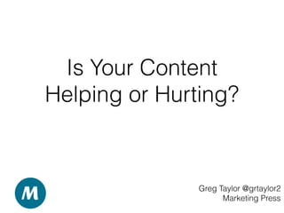 Is Your Content
Helping or Hurting?
Greg Taylor @grtaylor2
Marketing Press
 