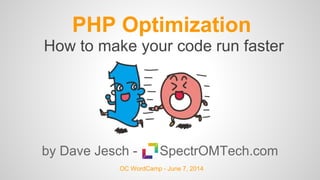 PHP Optimization
by Dave Jesch - SpectrOMTech.com
OC WordCamp - June 7, 2014
How to make your code run faster
 