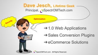 Optimization
Dave Jesch, Lifetime Geek
➔1.0 Web Applications
➔Sales Conversion Plugins
➔eCommerce Solutions
Principal, SpectrOMTech.com
© 2014 SpectrOMTech.com. All Rights Reserved.
 