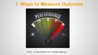 1. Ways to Measure Outcome
© 2014 SpectrOMTech.com. All Rights Reserved.
 