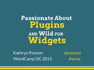 Kathryn Presner @zoonini
WordCamp OC 2015 #wcoc
Passionate About
Plugins
AND Wild FOR
Widgets
 