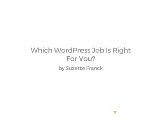 Which WordPress Job Is Right
For You?
by Suzette Franck
 