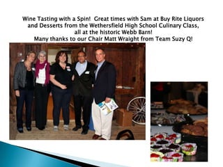Wine Tasting with a Spin! Great times with Sam at Buy Rite Liquors
 and Desserts from the Wethersfield High School Culinary Class,
                   all at the historic Webb Barn!
   Many thanks to our Chair Matt Wraight from Team Suzy Q!
 
