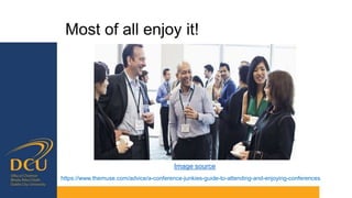 Most of all enjoy it!
Image source
https://www.themuse.com/advice/a-conference-junkies-guide-to-attending-and-enjoying-conferences
 