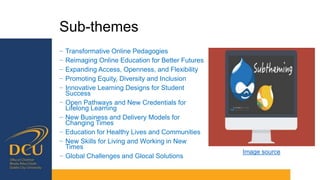 Sub-themes
− Transformative Online Pedagogies
− Reimaging Online Education for Better Futures
− Expanding Access, Openness, and Flexibility
− Promoting Equity, Diversity and Inclusion
− Innovative Learning Designs for Student
Success
− Open Pathways and New Credentials for
Lifelong Learning
− New Business and Delivery Models for
Changing Times
− Education for Healthy Lives and Communities
− New Skills for Living and Working in New
Times
− Global Challenges and Glocal Solutions
Image source
 