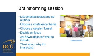 Brainstorming session
−List potential topics and co-
authors
−Choose a conference theme
−Choose a session format
−Decide on focus
−Jot down ideas for what to
include
−Think about why it’s
interesting
Image source
 
