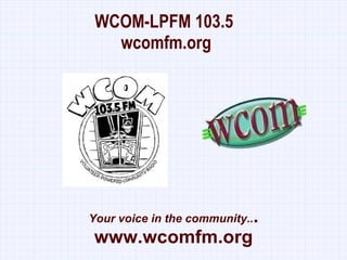 WCOM-LPFM 103.5  wcomfm.org Your voice in the community.. . www.wcomfm.org 
