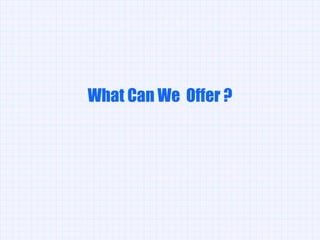 What Can We  Offer ? 