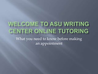 Welcome to ASU Writing Center Online Tutoring What you need to know before making an appointment 
