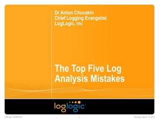 LogLogic Confidential Thursday, March 19, 20151
The Top Five Log
Analysis Mistakes
Dr Anton Chuvakin
Chief Logging Evangelist
LogLogic, Inc
 