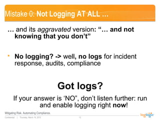 Thursday, March 19, 2015
Mitigating Risk. Automating Compliance.
12Confidential |
Mistake 0: Not Logging AT ALL …
… and it...