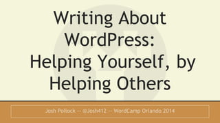 Writing About 
WordPress: 
Helping Yourself, by 
Helping Others 
Josh Pollock -- @Josh412 -- WordCamp Orlando 2014 
 