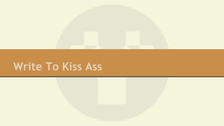 Write To Kiss Ass 
 