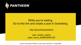 While you’re waiting.
Go to this link and create a post in Gutenberg.
*
http://bit.ly/hiGutesAdmin
 
user: wcphx_author 
pass: wcorl_isAMAZING123!
* ask me more about Pantheon, I don’t even work there - @royboy789
 