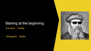 Starting at the beginning
It is here…. finally.
@thegutes - Twitter
 