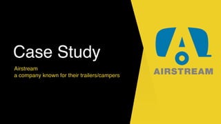Case Study
Airstream
a company known for their trailers/campers
 