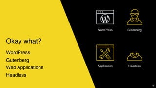 Okay what?
WordPress
Gutenberg
Web Applications
Headless
7
WordPress Gutenberg
Application Headless
 