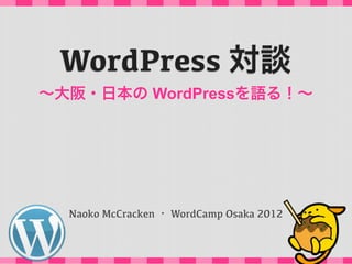 WordPress 対談
∼大阪・日本の WordPressを語る！∼




  Naoko McCracken ・ WordCamp Osaka 2012
 