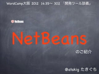 WordCamp大阪 2012 14:35∼ 302 「開発ツール談義」




  NetBeans                  のご紹介



                        @atakig たきぐち
 