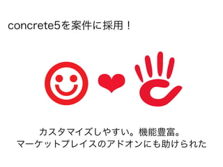 concrete5を案件に採用！




           ❤
    カスタマイズしやすい。機能豊富。
 マーケットプレイスのアドオンにも助けられた
 