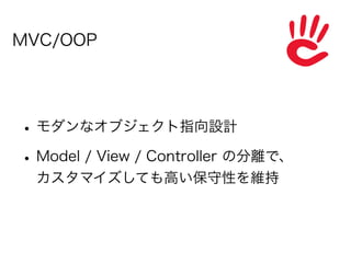 MVC/OOP




• モダンなオブジェクト指向設計
• Model / View / Controller の分離で、
 カスタマイズしても高い保守性を維持
 