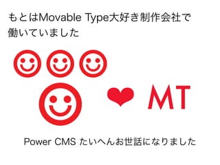 もとはMovable Type大好き制作会社で
働いていました




             ❤ MT
  Power CMS たいへんお世話になりました
 