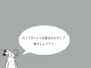 え！？Tシャツを着るだけで！？
嘘でしょう？！
 
