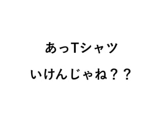 あっTシャツ
いけんじゃね？？
 