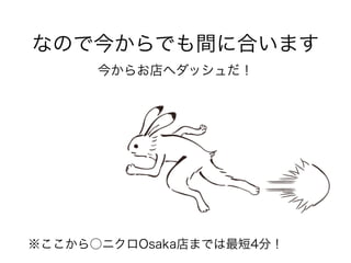 なので今からでも間に合います
今からお店へダッシュだ！
※ここから○ニクロOsaka店までは最短4分！
 