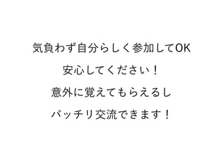 気負わず自分らしく参加してOK 
安心してください！ 
意外に覚えてもらえるし 
バッチリ交流できます！
 