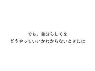 でも、自分らしくを
どうやっていいかわからないときには
 