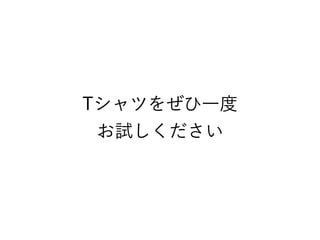 Tシャツをぜひ一度
お試しください
 