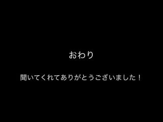 おわり
聞いてくれてありがとうございました！
 