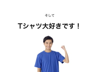 そして
Tシャツ大好きです！
 