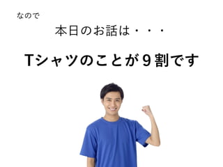 本日のお話は・・・
Tシャツのことが９割です
なので
 