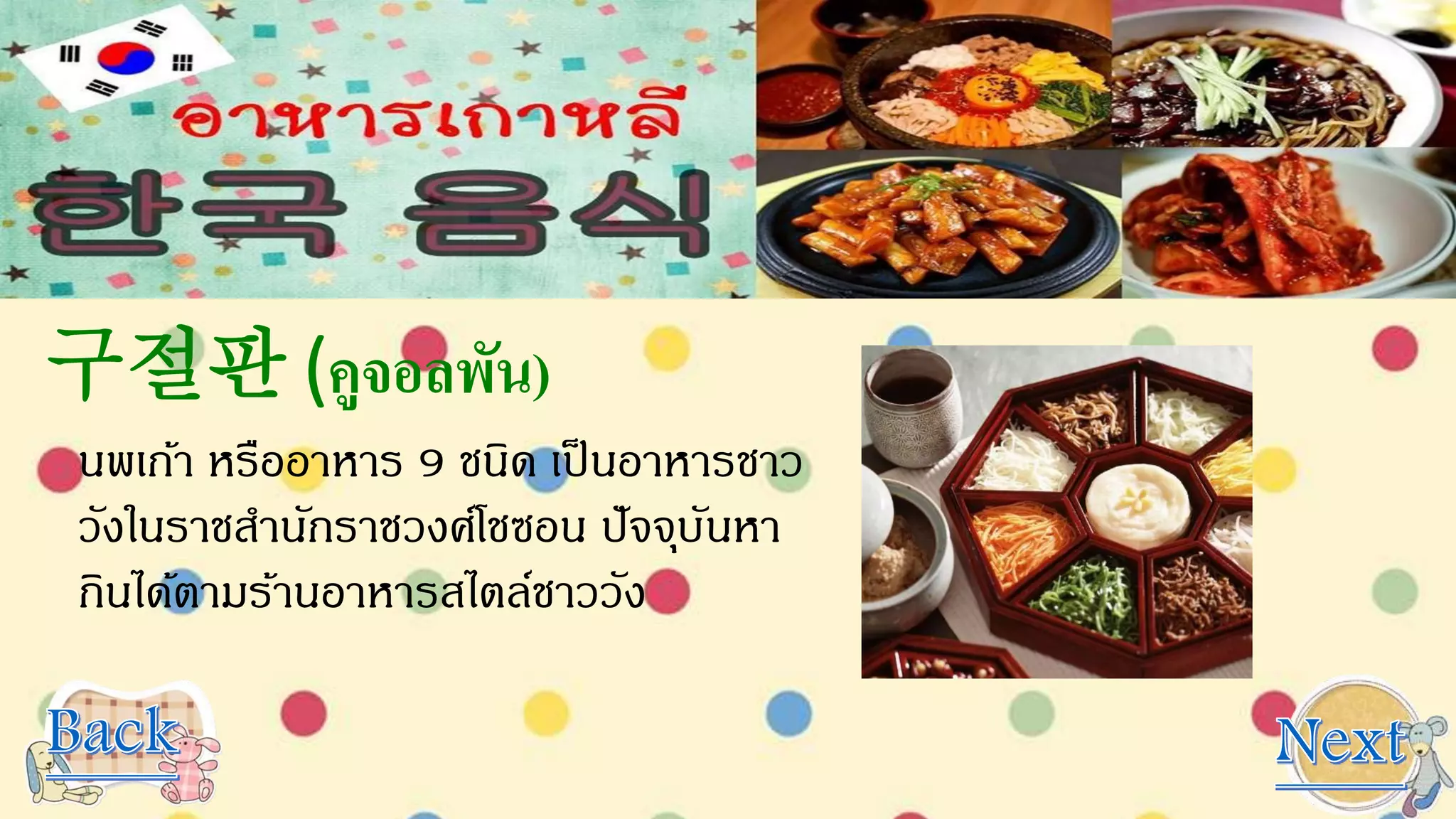 구절판 (คูจอลพัน)
นพเก้า หรืออาหาร 9 ชนิด เป็นอาหารชาว
วังในราชสานักราชวงศ์โชซอน ปัจจุบันหา
กินได้ตามร้านอาหารสไตล์ชาววัง
 