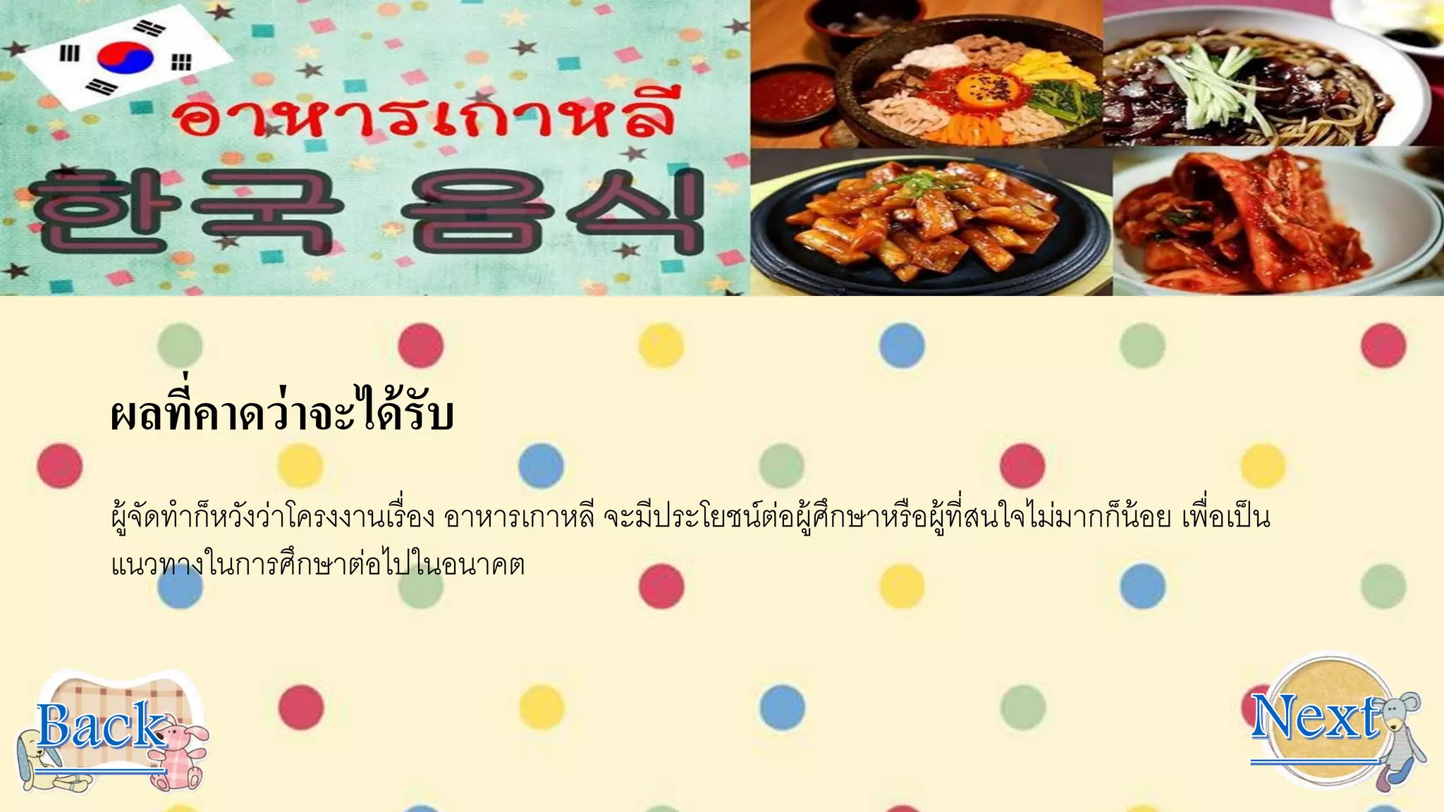 ผลที่คาดว่าจะได้รับ
ผู้จัดทาก็หวังว่าโครงงานเรื่อง อาหารเกาหลี จะมีประโยชน์ต่อผู้ศึกษาหรือผู้ที่สนใจไม่มากก็น้อย เพื่อเป็น
แนวทางในการศึกษาต่อไปในอนาคต
 