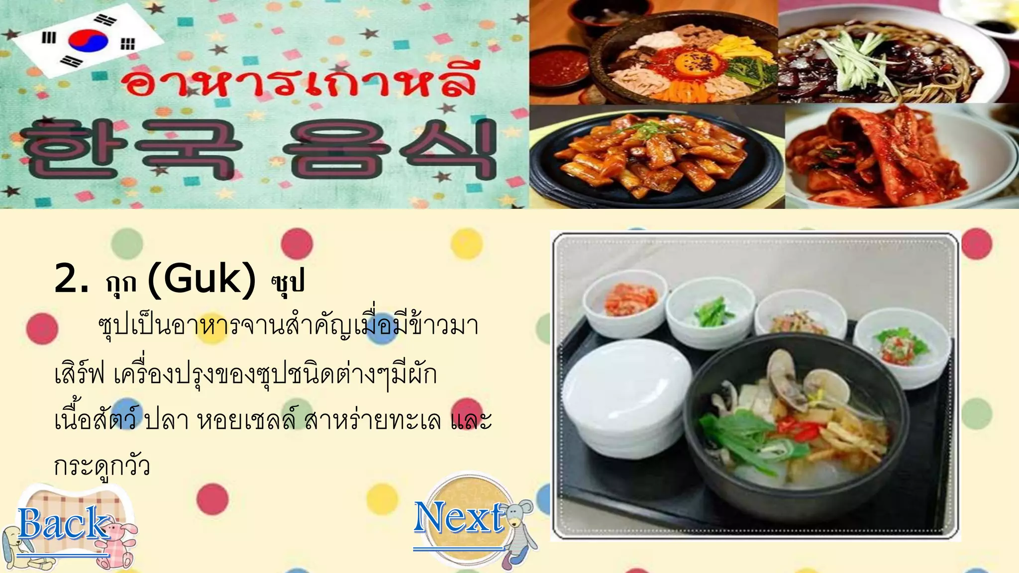 2. กุก (Guk) ซุป
ซุปเป็นอาหารจานสาคัญเมื่อมีข้าวมา
เสิร์ฟ เครื่องปรุงของซุปชนิดต่างๆมีผัก
เนื้อสัตว์ ปลา หอยเชลล์ สาหร่ายทะเล และ
กระดูกวัว
 