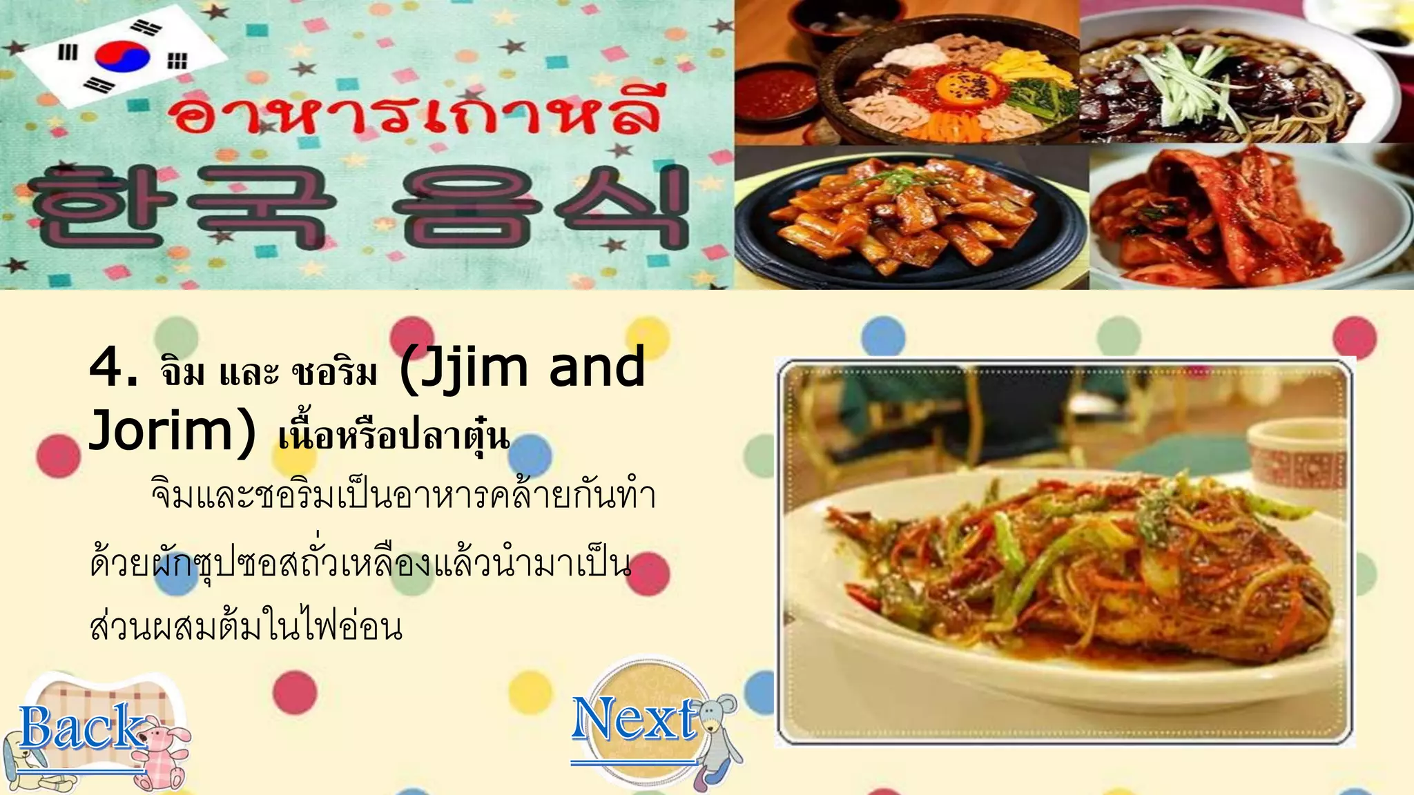 4. จิม และ ชอริม (Jjim and
Jorim) เนื้อหรือปลาตุ๋น
จิมและชอริมเป็นอาหารคล้ายกันทา
ด้วยผักซุปซอสถั่วเหลืองแล้วนามาเป็น
ส่วนผสมต้มในไฟอ่อน
 